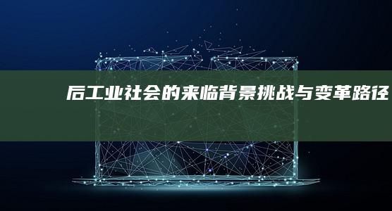 后工业社会的来临：背景、挑战与变革路径